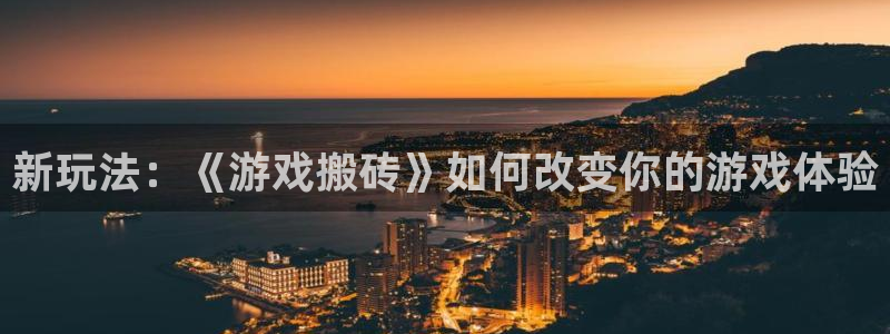 杏宇娱乐登录官网网址是多少：新玩法：《游戏搬砖》如何改变你的