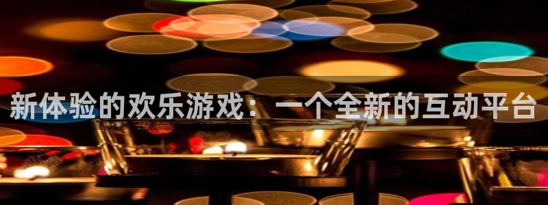 杏宇总代理：新体验的欢乐游戏：一个全新的互动平台