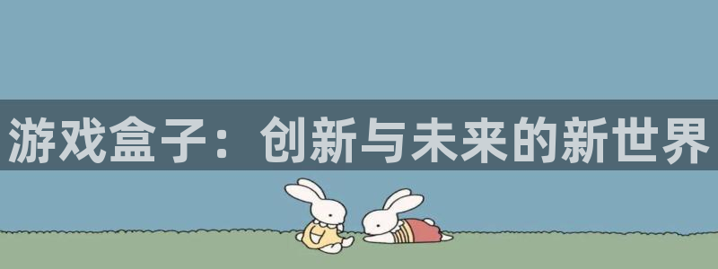 杏宇代理：游戏盒子：创新与未来的新世界