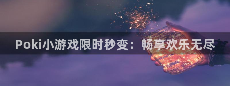 杏宇娱乐平台最新版下载苹果：Poki小游戏限时秒变：畅享欢乐