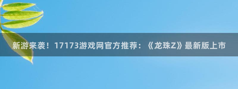 杏宇娱乐登录官网入口网址：新游来袭！17173游戏网官方推荐
