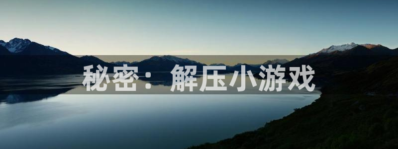 杏宇娱乐平台最新版下载官网：秘密：解压小游戏