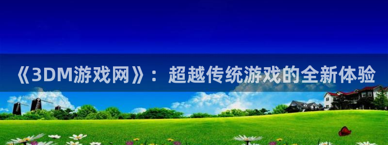 杏宇平台登陆：《3DM游戏网》：超越传统游戏的全新体验